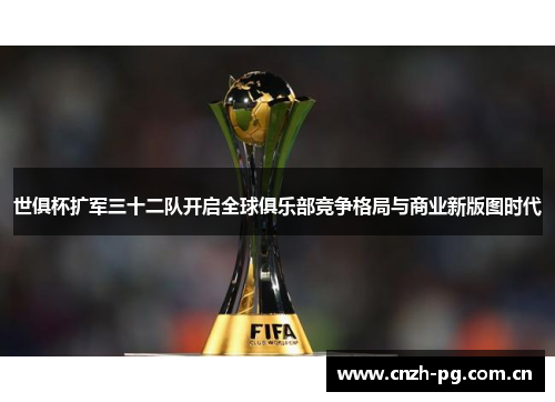 世俱杯扩军三十二队开启全球俱乐部竞争格局与商业新版图时代 世俱杯扩军三十二队开启全球俱乐部竞争格局与商业新版图时代