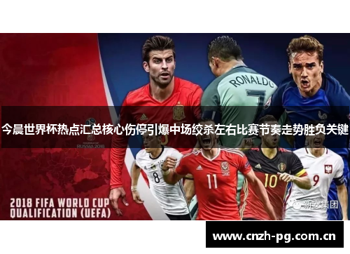 今晨世界杯热点汇总核心伤停引爆中场绞杀左右比赛节奏走势胜负关键 今晨世界杯热点汇总核心伤停引爆中场绞杀左右比赛节奏走势胜负关键