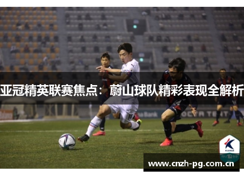 亚冠精英联赛焦点:蔚山球队精彩表现全解析 亚冠精英联赛焦点:蔚山球队精彩表现全解析