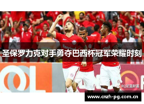 圣保罗力克对手勇夺巴西杯冠军荣耀时刻 圣保罗力克对手勇夺巴西杯冠军荣耀时刻