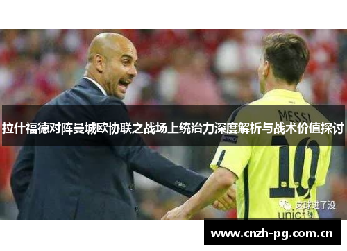 拉什福德对阵曼城欧协联之战场上统治力深度解析与战术价值探讨 拉什福德对阵曼城欧协联之战场上统治力深度解析与战术价值探讨