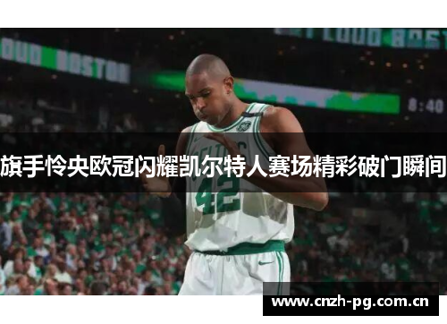 旗手怜央欧冠闪耀凯尔特人赛场精彩破门瞬间 旗手怜央欧冠闪耀凯尔特人赛场精彩破门瞬间