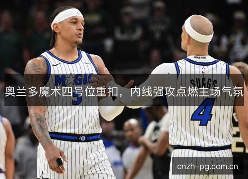 奥兰多魔术四号位重扣，内线强攻点燃主场气氛
